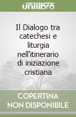 Il Dialogo tra catechesi e liturgia nell'itinerario di iniziazione cristiana libro