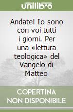 Andate! Io sono con voi tutti i giorni. Per una «lettura teologica» del Vangelo di Matteo libro