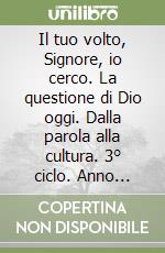 Il tuo volto, Signore, io cerco. La questione di Dio oggi. Dalla parola alla cultura. 3° ciclo. Anno primo. Programma pastorale 2011-2012 libro