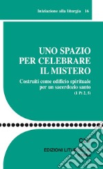 Uno spazio per celebrare il mistero. Costruiti come edificio spirituale per un sacerdozio santo (1 Pt 2, 5) libro