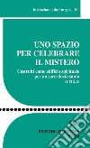 Uno spazio per celebrare il mistero. Costruiti come edificio spirituale per un sacerdozio santo (1 Pt 2, 5) libro