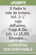 Il Padre lo vide da lontano. Vol. 2: L' oggi dell'uomo, l'oggi di Dio (cfr. Lc 15,20). Itinerario formativo libro