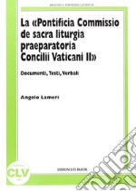 La «Pontificia Commissio de sacra liturgia praeparatoria Concilii Vaticani II». Documenti, testi, verbali libro