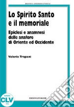 Lo Spirito Santo e il memoriale. Epiclesi e anamnesi nelle anafore di Oriente e Occidente libro