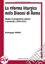 La riforma liturgica nella diocesi di Roma. Studio in prospettiva storica e pastorale (1956-1975) libro