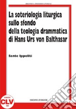 La soteriologia liturgica sullo sfondo della teologia drammatica di Hans Urs von Balthasar libro