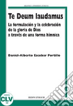 Te Deum laudamus. La formulación y la celebración de la gloria de Dios a través de una forma hímnica libro