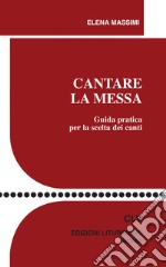 Cantare la Messa. Guida pratica per la scelta dei canti libro