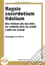 Regale sacerdotium fidelium. Una rilettura alla luce della lex credendi, della lex orandi e della lex vivendi libro