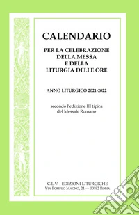 Calendario per la celebrazione della Messa e della Liturgia delle Ore. Anno liturgico 2021-2022, secondo l'edizione III tipica del Messale Romano libro