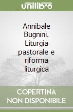 Annibale Bugnini. Liturgia pastorale e riforma liturgica