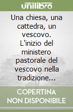 Una chiesa, una cattedra, un vescovo. L'inizio del ministero pastorale del vescovo nella tradizione liturgica libro