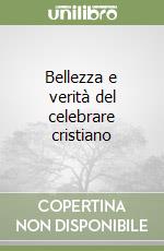 Bellezza e verità del celebrare cristiano libro