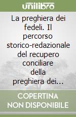 La preghiera dei fedeli. Il percorso storico-redazionale del recupero conciliare della preghiera dei fedeli nella celebrazione eucaristica di rito romano libro