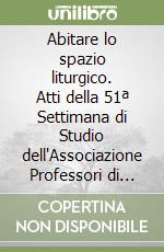 Abitare lo spazio liturgico. Atti della 51ª Settimana di Studio dell'Associazione Professori di Liturgia (Camposanpiero, 26-29 agosto 2024) libro