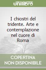 I chiostri del tridente. Arte e contemplazione nel cuore di Roma libro