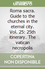 Roma sacra. Guide to the churches in the eternal city. Vol. 25: 25th itinerary. The vatican necropolis libro