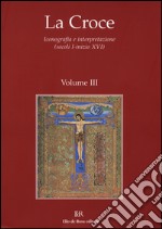 La Croce. Iconografia e interpretazione (secoli I-inizio XVI). Vol. 3: La Croce nella liturgia. La Croce nell'arte e nella letteratura del medioevo