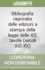 Bibliografia ragionata delle edizioni a stampa della legge delle XII tavole (secoli XVI-XX) libro