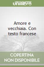 Amore e vecchiaia. Con testo francese libro