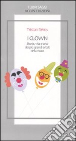 I clown. Storia, vita e arte dei più grandi artisti della risata