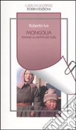 Mongolia. Itinerari ai confini del nulla libro