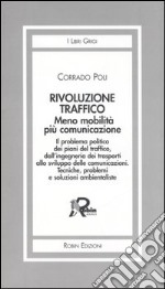 Rivoluzione traffico. Meno mobilità più comunicazione. Il problema politico dei piani del traffico, dall'ingegneria dei trasporti allo sviluppo delle comunicazioni.. libro