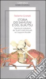 Storia dei samurai e del bujutsu. Nascita ed evoluzione dei «bushi» e delle loro arti nel Giappone feudale
