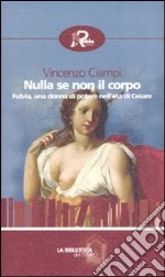 Nulla se non il corpo. Fulvia, una donna di potere nell'età di Cesare libro