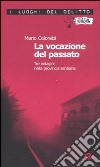 La vocazione del passato. Tre indagini nella provincia emiliana libro di Coloretti Mario