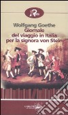 Giornale del viaggio in Italia per la signora von Stein (1786) libro di Goethe Johann Wolfgang Gut E. (cur.)