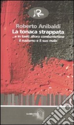 La tonaca strappata ...e in tanti allora combatterono il nazismo e il suo male libro