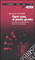 Ogni cosa al posto giusto. La morte è una liberazione che non va concessa libro