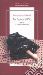 Per l'amor di Dio. Poesie di tenebra lucente libro