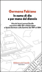 In nome di Dio e per mano del diavolo. Vita del boia Laurent Deville esecutore delle alte e basse opere a Saint-Germain sulla Somme dal 1497 al 1504 libro