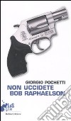 Non uccidete Bob Raphaelson libro di Pochetti Giorgio