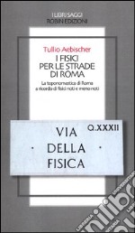 I fisici per le strade di Roma. La toponomastica di Roma a ricordo di fisici noti e meno noti libro