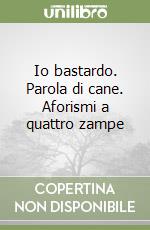 Io bastardo. Parola di cane. Aforismi a quattro zampe libro