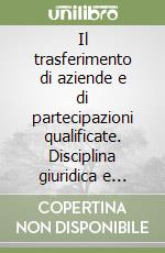 Il trasferimento di aziende e di partecipazioni qualificate. Disciplina giuridica e tributaria