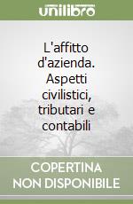 L'affitto d'azienda. Aspetti civilistici, tributari e contabili libro