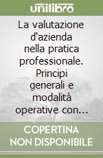 La valutazione d'azienda nella pratica professionale. Principi generali e modalità operative con analisi e casi di valutazione d'azienda. Con CD-ROM