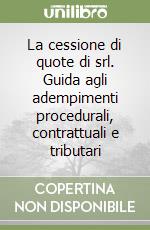 La cessione di quote di srl. Guida agli adempimenti procedurali, contrattuali e tributari libro