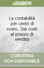 La contabilità per centri di costo. Dai costi al prezzo di vendita