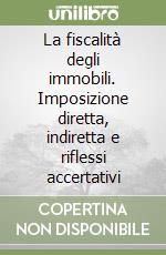 La fiscalità degli immobili. Imposizione diretta, indiretta e riflessi accertativi