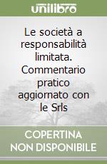 Le società a responsabilità limitata. Commentario pratico aggiornato con le Srls libro
