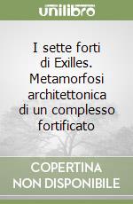 I sette forti di Exilles. Metamorfosi architettonica di un complesso fortificato libro