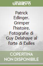 Patrick Edlinger. Grimper l'histoire. Fotografie di Guy Delahaye al forte di Exilles libro