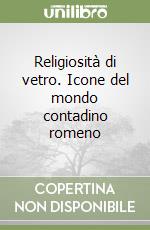 Religiosità di vetro. Icone del mondo contadino romeno libro