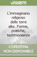 L'immaginario religioso delle terre alte. Forme, pratiche, testimonianze libro