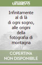 Infinitamente al di là di ogni sogno, alle origini della fotografia di montagna libro